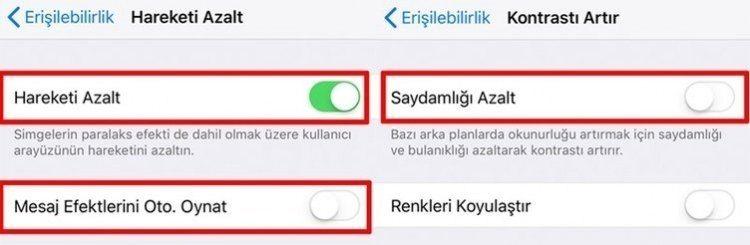 <div><strong>EFEKTLERİ KAPATIN</strong></div>

<div> </div>

<div>Apple, iOS'a derinlik hissi vermek için çeşitli efektler kullanır. Bu hareket efektleri kullanım deneyiminin zengin olmasını sağlar, kopuk animasyonlar oluşturmazlar. Yine de devre dışı bırakılmaları, performansın artmasını sağlar.</div>

<div> </div>

<div>Hareketi Azalt seçeneğini aktif edebilirsiniz. Böylece paralaks efekti kapanır. Ayrıca bu seçeneği açtığınız zaman, alt kısımda Mesaj Efektlerini Otomatik Oynatma çıkıyor. Otomatik oynatma isminden belli olduğu üzere balon efektleri ve tam ekran efektlerini otomatik olarak gösterir. Eğer mesajlarda bu efektleri kullanmıyorsanız, kapatmanız daha iyi olacaktır.</div>

<div> </div>

<div>Erişebilirlik ekranında Hareketi Azalt'ın üstünde Kontrastı Artır diye başka bir sekme var. Buraya girin. Saydamlığı Azalt adında başka bir seçenek bulunuyor. Aktif ettiğiniz zaman okunurluğu artırmak için saydamlığı ve bulanıklığı azaltıyor, kontrastı artırıyor. Fakat iPhone'un performansını da hızlandırmaya yardımcı olabilir, çünkü işlemcinin grafiklerle ilgili daha az işlem yapmasını sağlıyor.</div>
