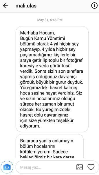 <p>O gün tamamen plansız olarak düşündüm ki, bu ders artık bitti ve öğrenciler mezun olacak. Acaba bu sınavı kendime yönelik yapsam onların huzurunda. Kendime soru sormak istedim. Ben, bana emanet edilmiş bu gençlere ne kattım, ne verdim, hangi değerleri öğretebildim. Hiçbir plan yapmadan sınav öncesinde yarım saat içerisinde bir ablanın kardeşine mektup yazması gibi mektup yazmak istedim. Arkasından da kendine sorular yönelttim" diye konuştu.</p>