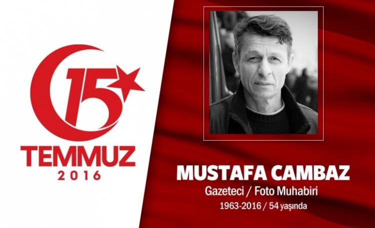 <p>53 yaşındaki Mustafa Cambaz, Yenişafak Gazetesi'nde foto muhabiriydi. Batı Trakya'nın Gümülcine kentinde doğan Mustafa Cambaz, Yunan ordusunda askerlik yapmayı reddettiği için Yunanistan vatandaşlığından çıkarılmıştı. Evli ve bir çocuk babasıydı. Şehidin eşi, "Gitme dedim ama 'Bu olaylar başlamışken beni evde tutamazsın' dedi." ifadesini kullanıyor. Sosyal medya adresinden, "Başkomutan Erdoğan'ın isteği ve emriyle sokağa çıkıyoruz." mesajını paylaştı. Ardından darbecilere karşı direnmek için sokağa çıktı. Çengelköy Karakolu'nu basan darbeciler tarafından göğsünden iki kurşunla şehit edildi. Şehit olduğunda vatansızdı, 15 Ağustos'ta Bakanlar Kurulu kararıyla Türk vatandaşlığına alındı. Türkiye'deki tüm ulu camileri bir kitapta toplamak hayallerinden biriydi.</p>
