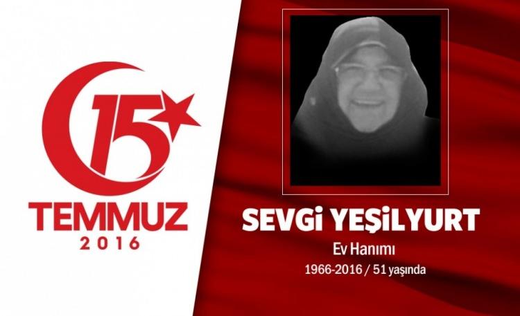 <p>51 yaşındaki Sevgi Yeşilyurt, İstanbul Eminönü’ndeki bir şirkette çalışıyordu. İki çocuğu vardı. Cumhurbaşkanı Erdoğan'ın "sokağa çıkın" çağrısıyla alanlara koştu. Darbecilerin Boğaziçi Köprüsü'nün kapattığını duyunca, köprüye gitti. Oğlu Sadık Divan da, o sıralarda Atatürk Havalimanı’ndaki darbecilerle mücadele ediyordu. Şehidin oğlu, "Annem vatan söz konusu olduğunda kaplan kesilirdi. O gece de kaplan kesilmiş. Allah ona şehitliği nasip etti. Köprüde ilk açılan ateşte koşmaya başlamış askerlerin üzerine, ilk şehit olanlardan biri olmuş annem" dedi. Sevgi Yeşilyurt, hain darbecilerin açtığı ateş sonucu Boğaziçi Köprüsü’nde şehit düştü. Aslen Samsun Alaçam’lı olan Sevgi Yeşilyurt, İstanbul’da son yolculuğuna uğurlandı.</p>
