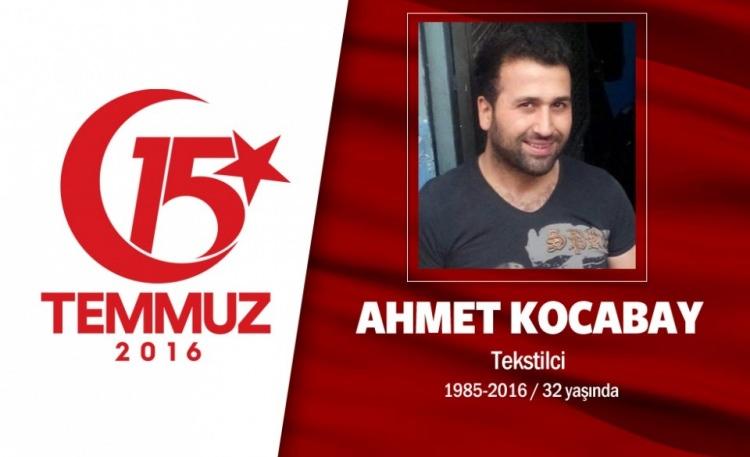 <p>Malatya Pötürgeli Ahmet Kocabay 29 yaşındaydı. İstanbul Sultangazi’de işçi olarak çalışan Ahmet Kocabay’ın 3 yaşında bir kızı vardı. Yakınları ona bir lakap takmıştı: Koca Reis. Sosyal medyada son paylaşımı, "Her insan bir gün ölümle yüzleşecek!!! Ölümden değildir korkular ALLAH`tan" oldu. Darbe girişimi gecesi hain darbecilere, "dur" demek için Boğaziçi Köprüsü'ne gitti. Köprüden darbeci askerler tarafından açılan ateş sonucu şehit oldu. Sultançiftliği Merkez Camii’inde kılınan cenaze namazının ardından Edirnekapı Şehitliği’ne defnedildi.</p>