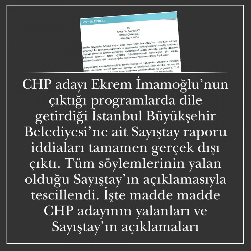 <p>CHP adayı Ekrem İmamoğlu’nun çıktığı programlarda dile getirdiği İstanbul Büyükşehir Belediyesi’ne ait Sayıştay raporu iddiaları tamamen gerçek dışı çıktı. Tüm söylemlerinin yalan olduğu Sayıştay’ın açıklamasıyla tescillendi. İşte madde madde CHP adayının yalanları ve Sayıştay’ın açıklamaları…</p>
