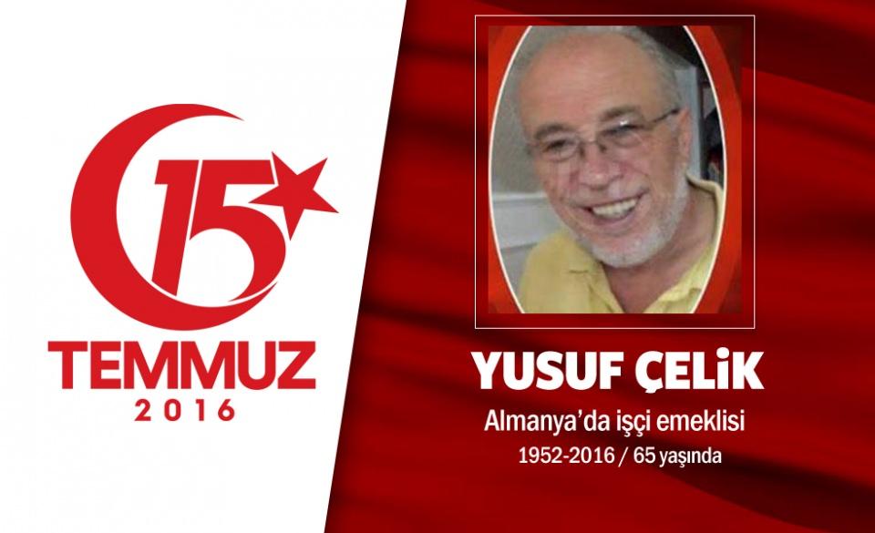 <p>En son görüntüleri mücadele ettiği tankın üstünde çekildi, şehit düştü. 65 yaşındaki Yusuf Çelik,<br />
Almanya'dan emekli bir işçiydi. Tatilini Türkiye'de geçiriyordu. Halk direnişine katılırken hiç tereddüt<br />
etmedi, telefonunu ve cüzdanını bile yanına almadı. 15 Temmuz gecesi Cumhurbaşkanı Erdoğan'ın<br />
çağrısıyla sokağa indi. Ankara sokaklarındaki darbeci hainlerle çatıştı. Şehidin oğlu, babasının<br />
televizyonda yayınlanan 15 Temmuz klibinde görünce gözyaşlarını tutamamış, "Babam görüntüde,<br />
tankın üstündeydi. Darbeci bir askeri tanktan çıkarmaya çalışıyordu." dedi. Genelkurmay Başkanlığı<br />
önündeki kavşakta hainlerin saldırısı sonucu yaralandı, kaldırıldığı hastanede şehit düştü. Hastanedeki<br />
görevlilere, ismini ve memleketini ancak söyleyebilmiş. Şehit eşi, "Eşimin cenazesini çok zor bulduk."<br />
açıklamasını yaptı. Şehit Yusuf Çelik, Aksaray'da son yolculuğuna uğurlandı.</p>
