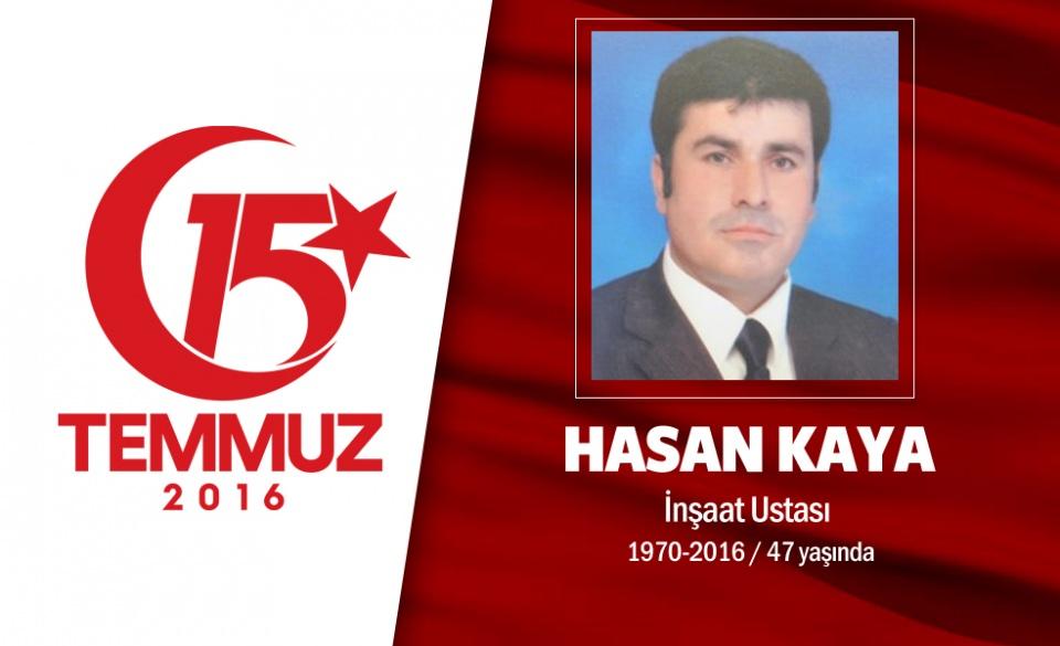 <p>47 yaşındaki Hasan Kaya işçiydi. Sivas doğumlu Hasan Kaya, 15 Temmuz gecesi darbe girişimine kayıtsız kalmadı, direnişe katıldı. Fatih Sultan Mehmet Köprüsü çevresindeki çatışmalarda şehit düştü.  Demokrasi şehidi Hasan Kaya Beykoz ta Kavacık Hasan Yavuz Cami'nde kılınan cenaze namazı sonrası son yolculuğuna tekbirlerle uğurlandı.</p>

<p> </p>
