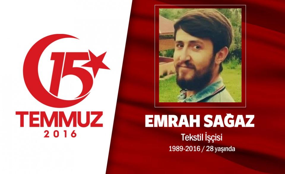 <p>5 ay sonra bebeğini kollarına alacaktı, hain gecede şehit düştü. 27 yaşındaki Emrah Sağaz, İstanbul’da tekstil sektöründe işçi olarak çalışıyordu. Giresunlu Emrah Sağaz, 15 Temmuz gecesi arkadaşlarıyla birlikte İstanbul Esenler’de sokağa çıktı. Atışalanı caddesinde hain darbecilerin ele geçirdiği tankın altında kalarak şehit oldu. Şehidin 5 aylık hamile eşi, “Doyamadım aşkıma, Rabbim aldı” diyerek feryat etti. Şehit Emrah Sağaz, memleketi Giresun’un Çamoluk ilçesinde son yolculuğuna uğurlandı.  </p>

<p> </p>
