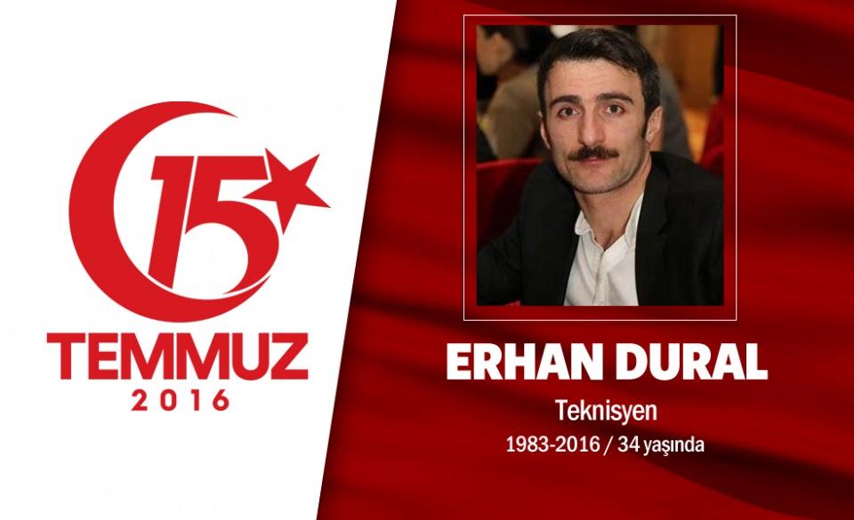 <p>33 yaşındaki Erhan Dural, evli ve bir çocuk babasıydı. Bir otelde çalışıyordu. 15 Temmuz gecesi Cumhurbaşkanı Erdoğan'ın çağrısıyla darbecilere karşı sokağa çıktı. Yanında, eşi, kardeş ve eniştesi vardı. Genelkurmay Başkanlığı önünde darbecilerin helikopterden yaptığı saldırı sonrası şehit düştü. Dayısı, "Yeğenimin cenazesini bir gün sonra hastanede bulduk" dedi. 33 yaşındaki Erhan Dural'ın cenazesi, memleketi Rize'nin Pazar İlçesi Orta Irmak Köyü'nde toprağa verildi.</p>

<p> </p>
