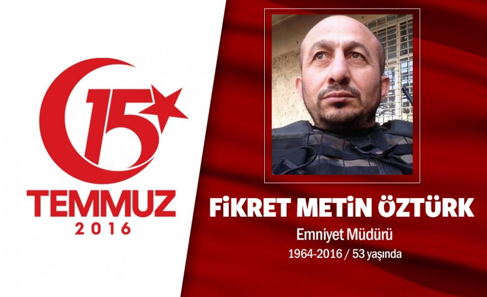 <p>1965 yılında doğan Fikret Metin Öztürk, Özel Harekat Daire Başkanlığı’nda polis müdürü olarak görev yapıyordu. Fikret Metin Öztürk’ün eşi Çorum’da hemşirelik yapıyordu ve 2 çocuğu vardı. 3. Sınıf Emniyet Amiri Fikret Metin Öztürk, 15 Temmuz gecesi darbe girişimini duyar duymaz Özel Harekat Daire Başkanlığı’na gitti. Hain darbecilerin hava saldırısında şehit oldu. Şehidin ağabeyi, "Devletin en ufak bir zararını istemezdi. Babası da olsa karşı çıkardı." dedi. Fikret Metin Öztürk İstanbul Bağcılar Osman Gazi Camii’nde düzenlenen tören sonrası Edirnekapı Şehitliği’nde defnedildi. Ardından eşi Hatice Öztürk ile 13 yaşındaki kızı Elif Ülkü ve 3 yaşındaki oğlu Ahmet Oğuz kaldı. </p>
<p> </p>