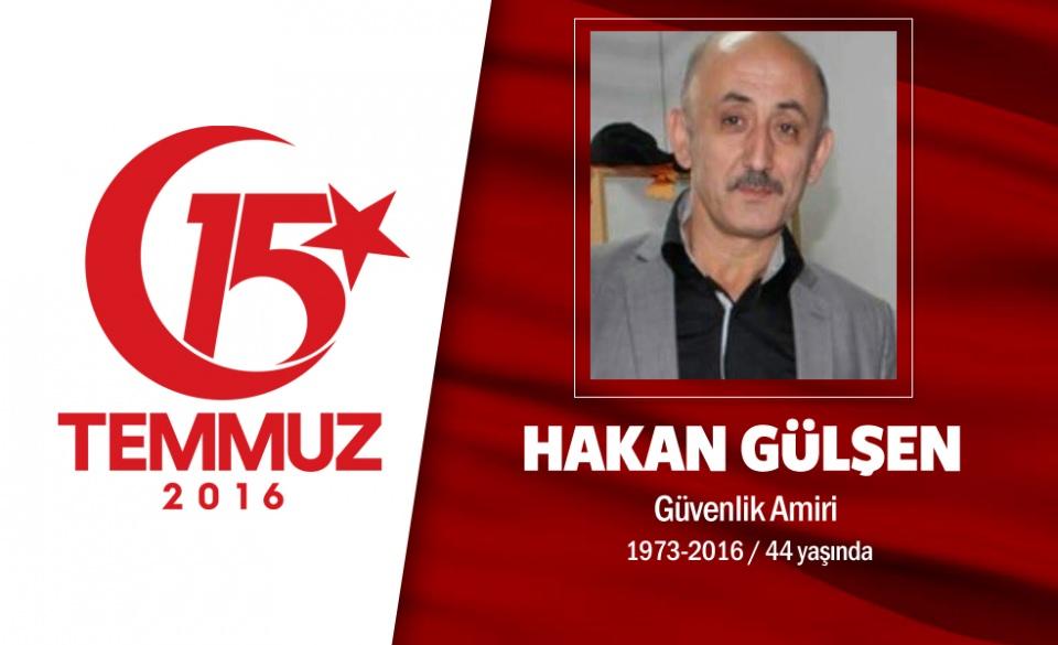 <p>43 yaşındaki Hakan Gülşen, bir güvenlik firmasında amir olarak çalışıyordu. Evli ve iki çocuk babasıydı. 15 Temmuz gecesi, Cumhurbaşkanı Erdoğan'ın çağrısı üzerine ağabeyi ve eniştesiyle birlikte sokağa çıktı, direnişe katıldı.Kızılcahamam’dan Cumhurbaşkanlığı Külliyesinin önüne geldi. Hain darbecilere karşı Cumhurbaşkanlığı Külliyesi'ni korudu. Gece boyunca mücadele etti. Hainlerin helikopterlerden açtığı ateşten son anda kurtuldu ama sabah gün ışığında savaş uçaklarından atılan bombanın hedefi oldu. Hakan Gülşen, üniformalı teröristlerin attığı bomba ile ağabeyi ve eniştesiyle birlikte şehit düştü. Şehit Hakan Gülşen, kendisi gibi kahraman eniştesi ve ağabeyi ile birlikte Ankara Kızılcahamam'da son yolculuğuna uğurlandı. </p>
<p> </p>