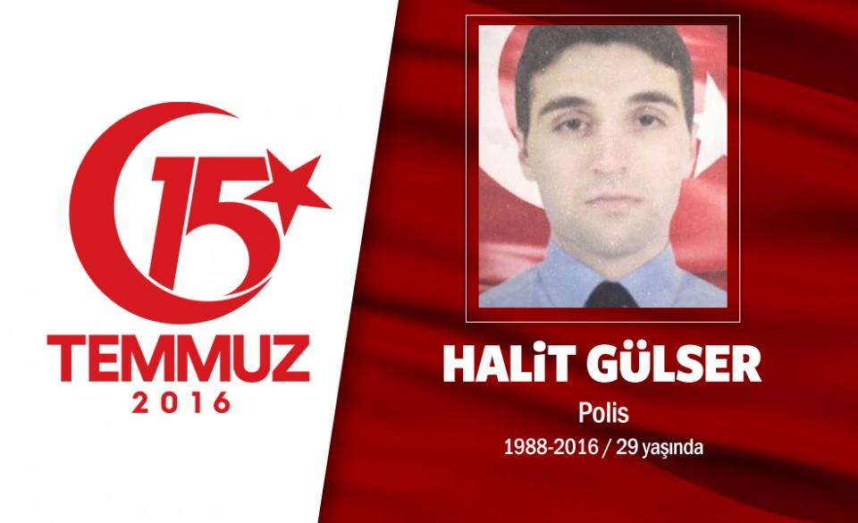 <p>Bölücü örgüte yönelik operasyonlarda gazi olmuştu, hain darbeciler tarafından şehit edildi. 29 yaşındaki Halit Gülser, özel harekat polisiydi. Daha birkaç ay önce memleketi Diyarbakır'ın Sur ilçesinde düzenlenen operasyonda yaralanmıştı.  Tedavisinin ardından görev yeri olan Ankara Özel Harekat Daire Başkanlığı’ndaydı.</p>

<p>15 Temmuz gecesi, hain darbecilerin gasp ettikleri savaş uçaklarıyla düzenlediği saldırıda yaralandı. Kaldırıldığı hastanede yapılan tüm müdahalelere rağmen kurtarılamadı, şehit düştü. Şehit özel harekatçı Halit Gülser, doğum  yeri olan Diyarbakır’ın  Dicle ilçesi Pekmezciler köyünde toprağa verildi.  10 kardeşli bir ailenin çocuğu olan şehit polis,  evli ve iki çocuk babasıydı. </p>
