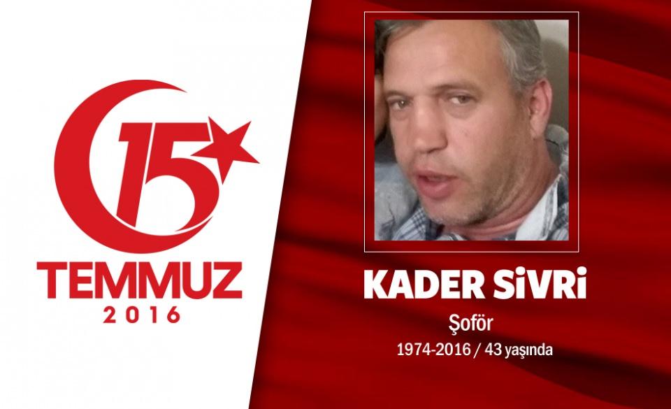 <p>42 yaşındaki Kader Sivri, bir otoparkın yöneticisiydi. Kader Sivri, aslen Rize’liydi, memleketinden tatilden yeni dönmüştü. 15 Temmuz gecesi kardeşiyle birlikte sokağa çıktı. Çengelköy’deki Kuleli Askeri Okulu önüne gitti. Hain darbecilerin açtığı ateş sonucu kardeşinin önünde şehit düştü. Şehidin kardeşi, “Rütbeli darbeciler kendi mermilerini sıktı. Ondan sonra diğer darbeciler G3 mermisi sıktı. G3 mermisi kardeşimin sağ göğsünden girip sırtından çıktı." diyor. Kader Sivri’den geriye iki yetim çocuk kaldı. </p>