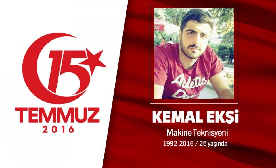 <p>1 ay önce askerden gelmişti, darbecilerin silahından çıkan kurşunla şehit düştü. 23 yaşındaki Kemal Ekşi, memleketi Rize'nin İkizdere ilçesinin internet sayfasının sosyal medya yöneticiliğini yapıyordu. 15 Temmuz gecesi Boğaziçi Köprüsü'nü kapatan darbecilere karşı direnişe geçen grubun içerisindeydi. Hain darbecilerin kurşunuyla şehit oldu. Babası oğlunun direniş için annesini dinlemeyerek eve dönmediğini söyledi, "Siper alarak atış yapmışlar, bilinçli atış yapmışlar." dedi. Şehit Kemal Ekşi Ataşehir Kayışdağı Mahallesi'nde bulunan İmam Hüseyin Cami'nde kılınan cenaze namazı sonrası Karacaahmet mezarlığına defnedildi. </p>
