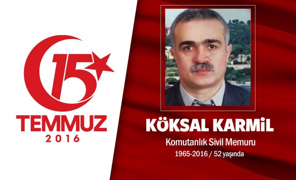 <p>Trabzonlu Köksal Karmil, 50 yaşındaydı. İstanbul'daki 1. Ordu Komutanlığı’nda memurluk görevini sürdürüyordu. Köksal Karmil, 15 Temmuz gecesi evinde istirahat ediyordu. Televizyon kanallarında Boğaziçi Köprüsü'nün hainler tarafından kapatıldığını ve halkın hedef alındığını öğrenince oraya koştu. Yaralıları taşımak için seferber olan Karmil, Boğaziçi Köprüsü'nde hainlerin silahından çıkan kurşunla şehit oldu. 5 çocuk babası Karmil'in eşi, "Bana, 'Bu makamı kaçıramam vatanım için gitmem gerekiyor' dedi ve gitti" diye konuştu. Köksal Karmil, ikindi namazını müteakip Ümraniye Meyveli Bahçe Camii’nden son yolculuğuna uğurlandı. </p>