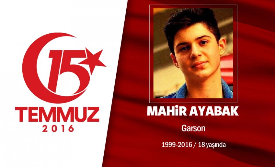 <p>17 yaşındaydı Mahir Ayabak... Garsonluk yapıyordu. 15 Temmuz gecesi darbe girişimi sırasında işyerindeydi. İşten çıkar çıkmaz işgal altındaki Atatürk Havalimanı’nı kurtarmak için yola çıktı?. Mahir ve arkadaşları, darbeci hainlerden birini etkisiz hale getirerek polislere teslim etmişti. Olay sonrası darbecilerin hedefi oldu, genç yaşta şehit düştü.  Annesi, " Vatan için gerekirse diğer çocuğumu da yollarım. Benim oğlum ölmeseydi başkasının oğlu ölecekti’’ dedi. 17 yaşındaki Mahir Ayabak, Edirnekapı Şehitliği’nde son yolculuğuna uğurlandı.  </p>
