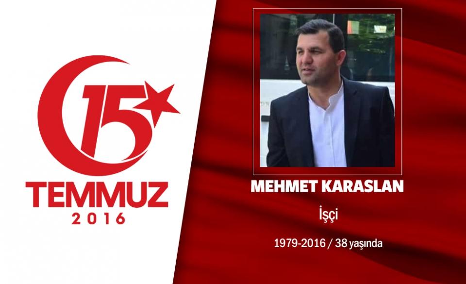 <p>37 yaşındaki Mehmet Karaaslan, gümrükleme işi yapıyordu.  Evli ve 3 çocuk babasıydı. Diyarbakırlı olan Karaaslan, çocuklarını okutmak için gurbette çalışmak mecburiyetinde kalmıştı. 15 Temmuz gecesi hain darbecilere karşı Boğaziçi Köprüsü'ne gitti ve direnişe katıldı. Hain darbecilerin açtığı ateş sonucu şehadet şerbetini içti. Şehit olması sonrası 12 yaşındaki kızı Gizem Karaaslan, babası için "Koca Yürekli Şehit" isimli şiir yazdı.  Mehmet Karaaslan, İstanbul Yeni Bosna İmam Azam Camii’ndeki cenaze namazı sonrası son yolculuğuna uğurlandı.  </p>

<p> </p>
