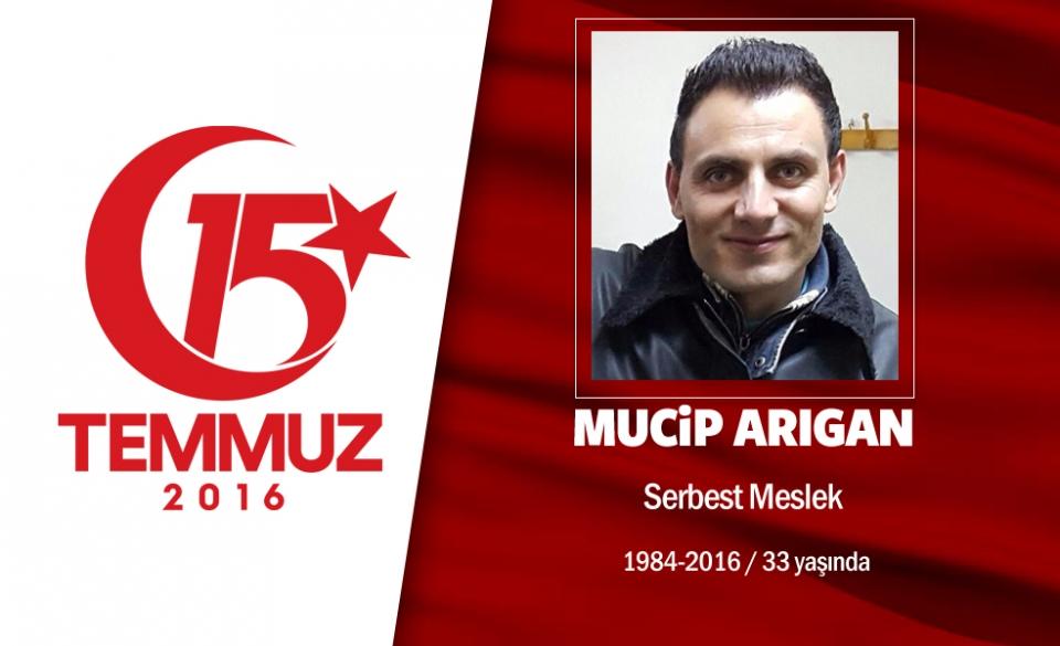 <p>Ankaralı Mucip Arıgan, daha 6 ay önce kanseri yenmiş, hayatında yeni bir sayfa açmıştı. Ta ki 15 Temmuz gecesine kadar...  Arıgan, darbe girişimini duyar duymaz Ankara’daki Genelkurmay Başkanlığı önüne gitti. Oradan annesini aradı ve “Burada insanları eziyorlar tanklarla, helikopter ateş açıyor” dedi. Anne Arıgan o acı anı anlattı, “Telefonda, bir ara şehadet getirdi, sonra telefon kesildi. Vurulduğunu anladım.” diye konuştu.  Arıgan’ın ailesi olay sonrası günlerce hastaneleri gezdi, çocuklarını bulabilmek ümidiyle.  Ancak acı haber Adli Tıp’tan geldi. Mucip Arıgan henüz hayatının baharında, 33 yaşında, şehit oldu.  </p>
