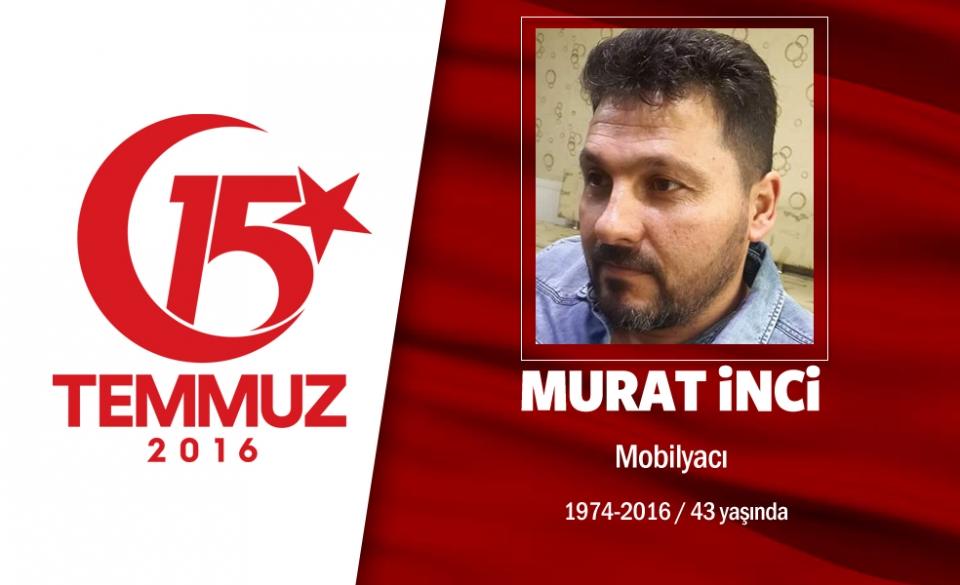 <p>42 yaşındaki Murat İnci, başkent Ankara’da mobilyacılık yapıyordu. 15 Temmuz gecesi bir akrabasının düğününe gitti. Düğün dönüşü Cumhurbaşkanı Erdoğan’ın çağrısı üzerine Ankara’daki direnişe katıldı. Genelkurmay Başkanlığı önünde başına şarapnel parçası isabet etmesi sonucu şehit düştü. Yakınları, "Biz gurur duyuyoruz onunla. Çocuklarımızın yarınlarını kurtardı” dedi. Şehit Murat İnci,  Kocatepe Camii’nde düzenlenen törenin ardından Karşıyaka Mezarlığı'nda defnedildi. Evli olan şehit Murat İnci, ardında biri 10 aylık 4 yetim kız çocuğu bıraktı. </p>
