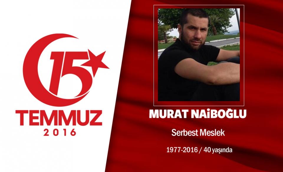 <p>39 yaşında Murat Naiboğlu, bir şirkette yöneticilik yapıyordu. Rize doğumluydu, İstanbul'da ikamet ediyordu. 15 Temmuz gecesi hain darbecilere karşı Cumhurbaşkanı Erdoğan'ın çağrısıyla direnişe geçti. Darbeci hainlerin işgal ettiği Kadıköy'deki Acıbadem Telekom binasının önüne gitti. Diğer vatanseverlerle birlikte hain girişimi protesto ediyordu. Hain darbecilere "Ne yapıyorsunuz?"  dedi. İki tankla Türk Telekom binasını işgal etmeye yeltenen darbecilerin etrafa ateş açmasıyla şehit düştü. Şehit olmadan önce yakın arkadaşını arayarak, "Abi beni vurdular. Ben Müslüman olarak ölüyorum" dedi  ve  üç kez  şehadet  getirdi."  dedi.  2  çocuk  babası  şehit  Murat  Naiboğlu,  İstanbul'da  son yolculuğuna uğurlandı. </p>
