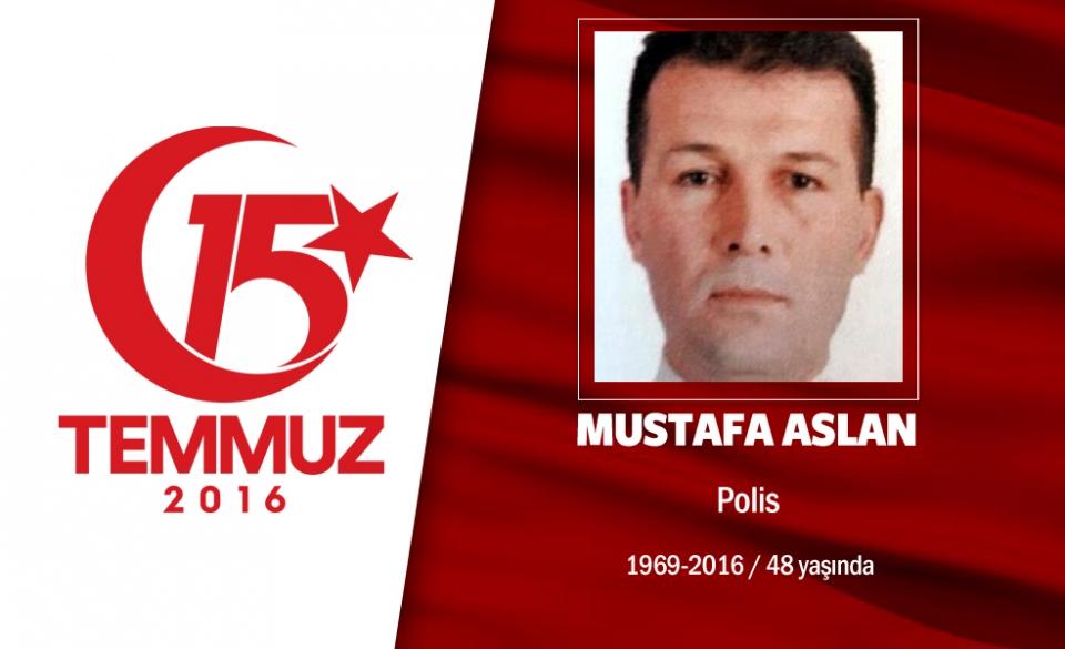 <p>47 yaşındaki Mustafa Aslan, Özel Harekât Polisi’ydi. Evli ve 3 erkek çocuk babasıydı. Darbeci hainler, onu şanlı Mehmetçiğin üniformasını giyerek vurdu.  Özel Harekât Polisi olan Mustafa Arslan, Ankara’da görev yeri olan Gölbaşı Özel Harekât Merkezi’ne darbe girişimcisi darbeciler tarafından yapılan hain saldırı sonucu şehit düştü. 1969 doğumlu ve evli olan Mustafa Arslan memleketi Yozgat’ta son yolculuğuna uğurlandı. Cenazesinde 3 yaşındaki oğlu Burak, babasının meslektaşlarının kucağında cenaze törenini izledi.  </p>
