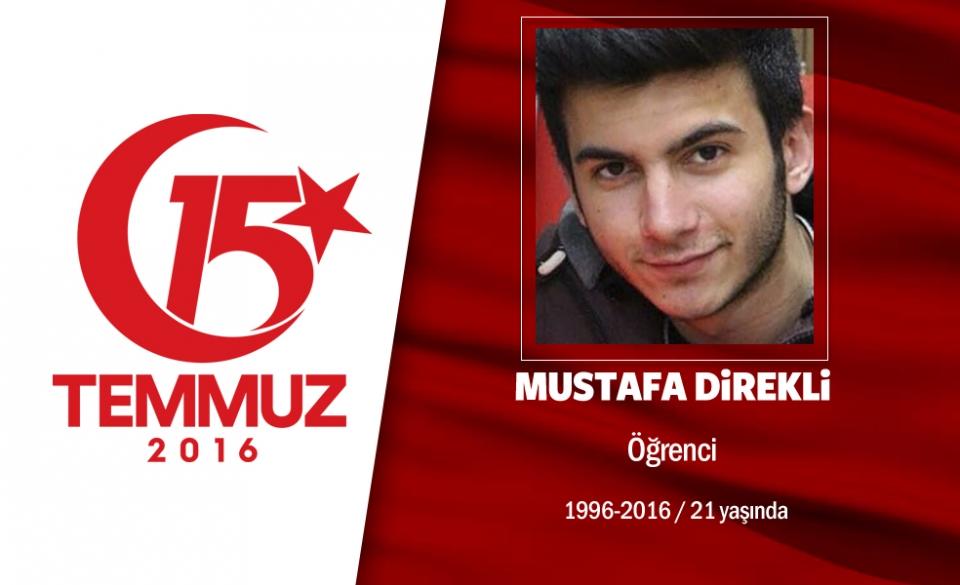 <p>20 yaşındaki Mustafa Direkli, Okan Üniversitesi İç Mimarlık Bölümü ikinci sınıf öğrencisiydi. Cumhurbaşkanı Erdoğan'ın meydanlara davet etmesiyle arkadaşıyla birlikte Kurtköy Orhanlı Gişelerine doğru yola çıktılar. En ön saflara geldiğinde ise darbecilere, "Teslim olun" diye bağırınca acımasızca vurularak şehit edildi. Babası, "Şehitliğin ne demek olduğunu biliyordu. Bilinçli bir şekilde şehit oldu." diyor.  20 yaşındaki Mustafa Direkli, memleketi Şanlıurfa'da son yolculuğuna uğurlandı.  </p>
