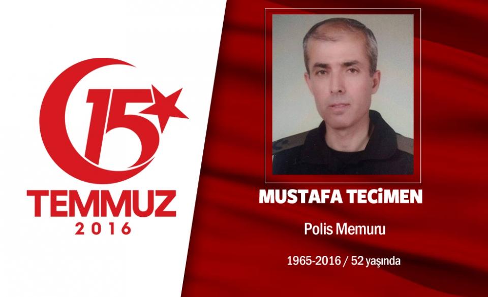 <p>51 yaşındaki Mustafa  Tecimen, Özel Harekat Daire Başkanı’ydı. Terörle mücadelede birçok bölgede  kahramanca mücadele etmişti. 15 Temmuz gecesi darbe girişimini öğrenince tüm personelini göreve çağırdı, kendisi de Gölbaşı’ndaki Özel Harekat Daire Başkanlığı’na gitti. Hain darbe girişimine karşı operasyonlara başlayan özel harekat polisini yönetiyordu. Darbeciler, darbe girişimi gecesi en ağır saldırıları Özel Harekat Daire Başkanlığı’na yaptı. Hainlerin ele geçirdikleri savaş uçakları, saat 23.00 ve 24.00 sıralarında iki kez  Özel Harekat Daire Başkanlığı’na saldırdı. Daire Başkanı Mustafa Tecimen 53 personeliyle birlikte şehit düştü.  Evli olan 3.sınıf emniyet müdürü Mustafa Tecimen, Ankara Kocatepe Camii’ndeki cenaze namazı sonrası Gölbaşı’nda son yolculuğuna uğurlandı. Şehit emniyet müdürü için memleketi Hatay’ın Kırıkhan ilçesinde de gıyabi cenaze namazı kılındı.  </p>
