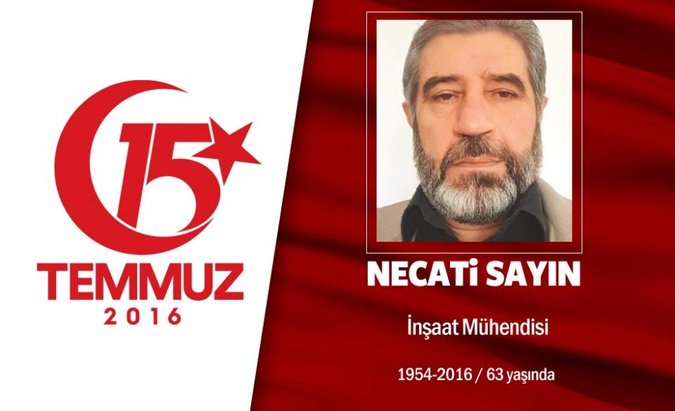 <p>62 yaşındaki Necati Sayın, inşaat mühendisiydi. 15 Temmuz gecesi Cumhurbaşkanı Erdoğan’ın çağrısı üzerine yakınlarıyla birlikte helalleşerek sokağa çıktı. Başkent Ankara’da hain darbecilerin işgali altındaki Genelkurmay Başkanlığı binasına gitti. Hain darbecilerin açtığı ateş sonucu şehadet şerbetini <br />
içti. Şehit Necati Sayın’ın damadı Fazıl Gürs de şehit olanlar arasındaydı. 3 çocuğu da hain darbecilerin saldırısında yaralandı, gazi oldu. Şehit Necati Sayın, 4 sivil şehitle birlikte Ankara Karşıyaka Mezarlığı’nda son yolculuğuna uğurlandı. Şehidin adı, Adıyaman’da Şehit Necati Sayın Anadolu İmam Hatip Lisesi’nde yaşayacak. </p>
