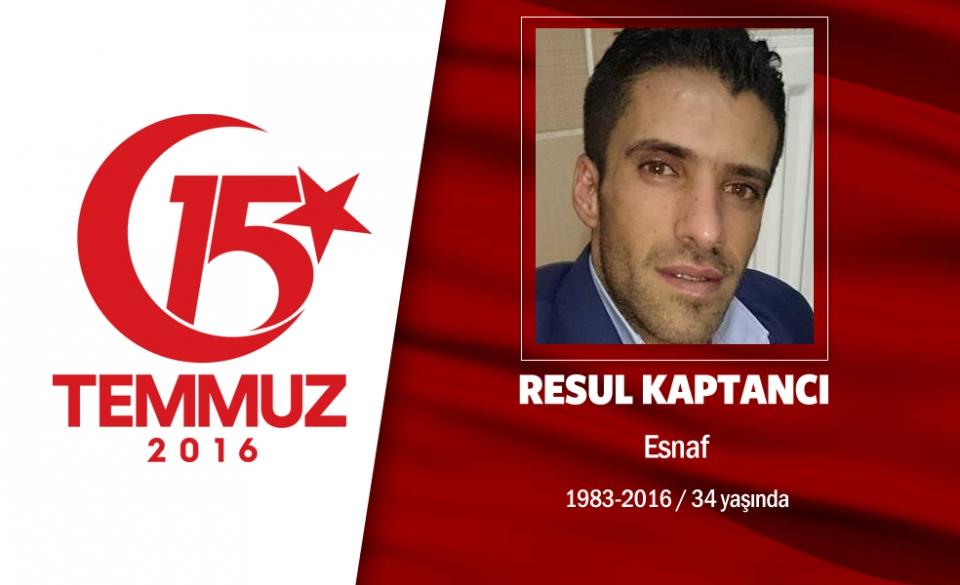 <p>28 yaşındaki Resul Kaptancı, Ankara'da oturuyordu.  16 Temmuz günü sevdiği kızı istemeye gidecekti. Darbecilerin harekete geçtiği dakikalarda çiçeğini, çikolatasını, yüzüğünü hazırlamış, büyük bir heyecanla o anın gelmesini bekliyordu. Ancak darbe girişimi haberini alınca babasından helallik aldı, sokağa çıktı. Sosyal medyadan takipçilerine, "Ülkeye sahip çık, sokağa dökülün" çağrısı yaptı.  Darbecilerin elindeki Genelkurmay BaşkanlığI'nı kurtarmaya gitti. Genelkurmay Başkanlığı içindeki çatışmada bir hainin silahından çıkan 4 kurşunla şehit düştü. </p>

<p> </p>
