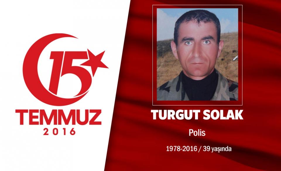 <p>37 yaşındaki Turgut Solak, özel harekat polisiydi. 15 Temmuz gecesi hain darbecilerin ilk hedeflerinden biri başkent Ankara’daki Gölbaşı Özel Harekatı Başkanlığı’ydı Şehit Turgut Solak, hain darbecilerin hava saldırışında şehit oldu. Şehidin eşi, 5 ve 9 yaşındaki çocukları, tabutunun başında dua etti. Şehit polis Turgut Solak'ın evi ve mahalle meydanı Türk bayraklarıyla donatıldı. Şehit polis memleket Balıkesir’in merkez Ovabayındır mahallesinde düzenlenen cenaze töreniyle son yolculuğuna uğurlandı. </p>

<p> </p>
