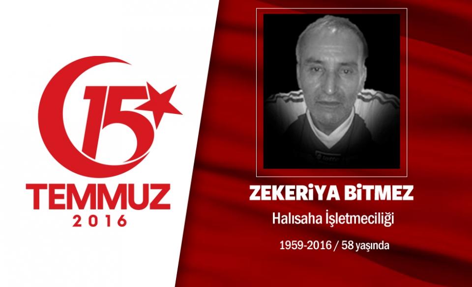 <p>1958 doğumlu Zekeriya Bitmez, emekliydi. Evli, iki oğlu ve bir kızı vardı. 15 Temmuz gecesi,</p>

<p>Cumhurbaşkanı Erdoğan'ın çağrısı sonrası sokağa çıktı. Cumhurbaşkanı Erdoğan'ın uçağının ineceği o</p>

<p>dakikalarda darbecilerin işgali altında olan Atatürk Havalimanı'na gitti. O sırada kendisine telefon</p>

<p>eden oğluna, “Atatürk Havalimanı'ndayım, vatanım için onların üzerine yürüyorum, Sen de sokaklara</p>

<p>çık gerekirse şehit düş” dedi. O telefondan birkaç dakika sonra, darbeci hainlerin saldırısına uğradı,</p>

<p>kendisi şehadet şerbetini içti. Zekeriya Bitmez, memleketi Malatya'da son yolculuğuna uğurlandı. </p>
