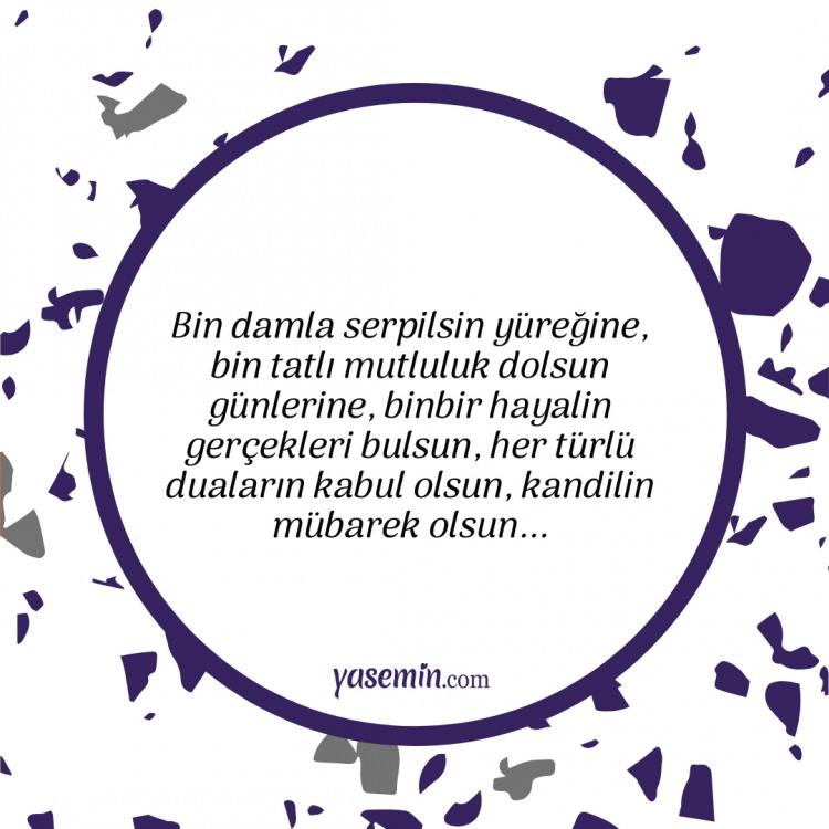 <p>*Bin damla serpilsin yüreğine, bin tatlı mutluluk dolsun günlerine, binbir hayalin gerçekleri bulsun, her türlü duaların kabul olsun, kandilin mübarek olsun...</p>
<p> </p>