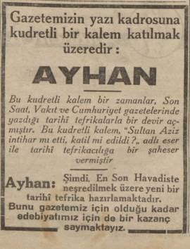 <p>İç sayfalarda gazetenin yeni kalemi Ayhan’ın çok yakında En Son Havadis okurları ile buluşacağı duyurulmuş. Dikkat çeken taraf şu ki, soyadı kanunu yaklaşık 6 yıl olmasına rağmen halen kişiler sadece isimleriyle anılıyor.</p>
