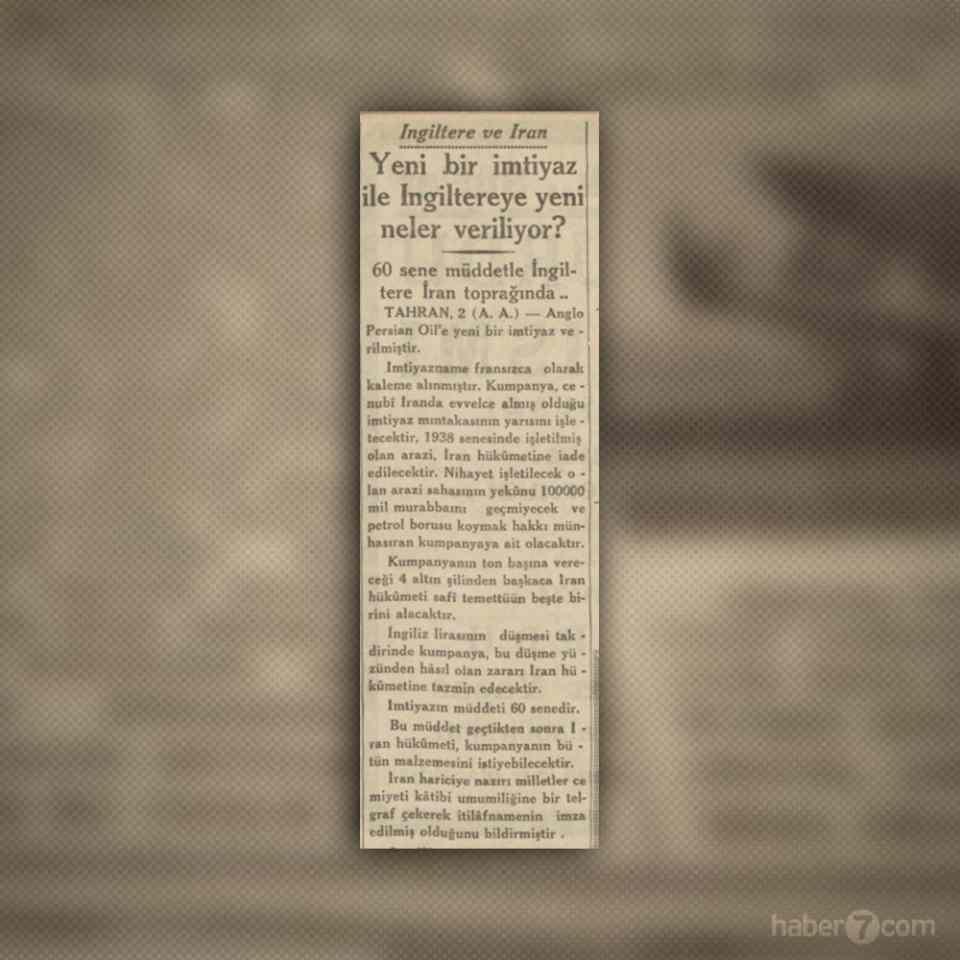 <p>27- İran’ın İngiltere’ye yeni tavizi iç sayfalarda yer alıyor. İngilizlere 60 yıl boyunca İran’daki petrolü çıkarma hakkı veriliyor. 1950’lerde petrolü millileştirmeye çalışan Muhammed Musaddık darbeyle indirilecek, İran’da rejim değişecek ama İngilizlerin imtiyazı hiç değişmeyecek.</p>

