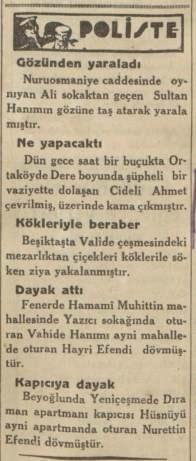 <p>Polisiye haberlerinde ilginç vakalar var: Sokakta oynayan Ali, Sultan hanımın gözüne taş attı. Mezarlıktan çiçekleri kökleriyle söken Ziya yakalandı. Cideli Ahmet’in üzerinde kama çıktı.</p>
