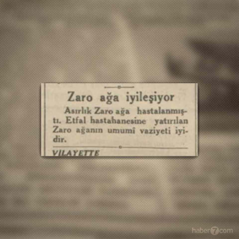 <p>Kaynaklara göre 150 yıl yaşadığı söylenen ve bugün bile haberlere konu olan Zaro Ağa hastalanmış ama gazeteye göre durumu iyiymiş. 30 Nisan 1934 tarihli bu haberden iki ay sonra ise Zaro Ağa hayata gözlerini yumacak.</p>
