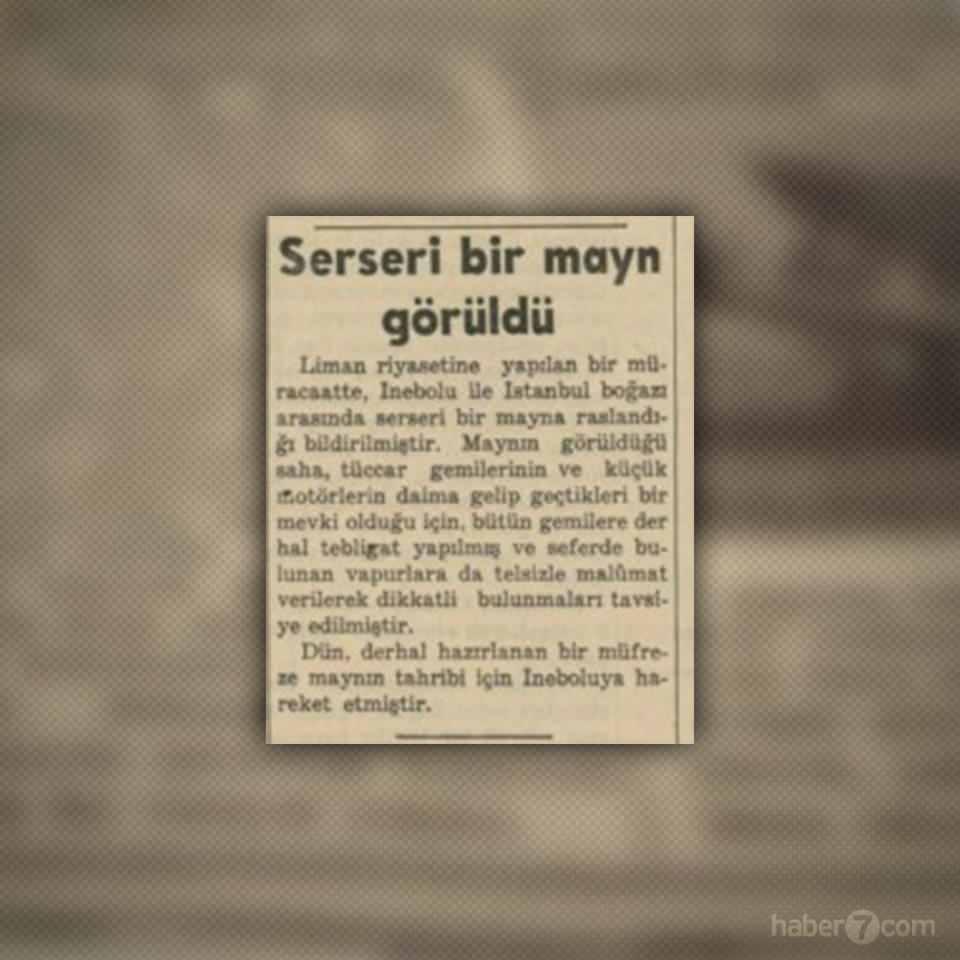 <p>29- İnebolu ve İstanbul Boğazı arasında denizde yüzmekte olan bir serseri mayın haberi. Patlamamış olan ve gemiler için büyük tehlike arz eden mayının bulunması ve imhası için hemen harekete geçilmiş.</p>
