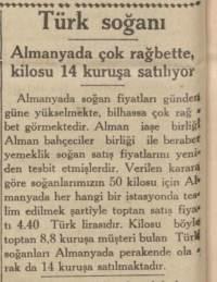 <p>AVRUPA’DA MODA TÜRK SOĞANI</p>
<p>Almanya başta olmak üzere Avrupa ülkelerinde soğan çok rağbet görüyor ancak çok da bulunamıyor. Devreye sokulan Türk soğanı tüm Avrupa’da beğeniliyor. Tarlada 4 kuruşa, halde 9 kuruşa satılan soğan Alman tezgahlarında 14 kuruşa yükseliyor.</p>