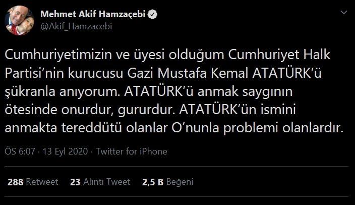<p>CHP İstanbul Milletvekili Akif Hamzaçebi: Cumhuriyetimizin ve üyesi olduğum Cumhuriyet Halk Partisi’nin kurucusu Gazi Mustafa Kemal ATATÜRK’ü şükranla anıyorum. ATATÜRK’ü anmak saygının ötesinde onurdur, gururdur. ATATÜRK’ün ismini anmakta tereddütü olanlar O’nunla problemi olanlardır.</p>
