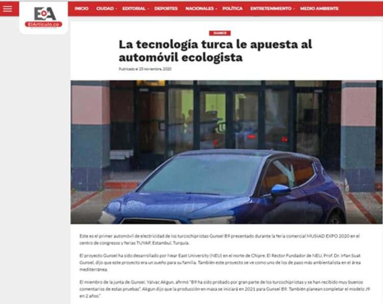 <p>Yine Kolombiya’da Santa Marta ve Magdalena’da yayın yapan El Articulo ise GÜNSEL’in tek şarjla 350 kilometre yol alabildiğini ve 8 saniyede 100 kilometreye çıkabildiğine vurgu yaparak, “Tamamen çevreye duyarlı bir otomobil mühendisliği ile öne çıkan GÜNSEL’in tasarımı ve yazılımını Kıbrıslı Türkler geliştirdi” ifadesini kullandı.</p>
<ul>
</ul>