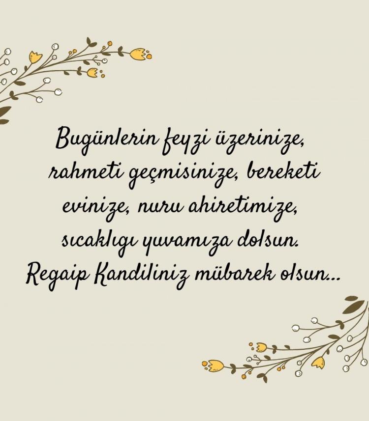 <p><em>'Bugünlerin feyzi üzerinize, rahmeti geçmişinize, bereketi evinize, nuru ahiretimize, sıcaklığı yuvamıza dolsun. Regaip Kandiliniz mübarek olsun...'</em></p>