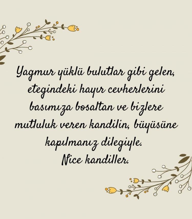 <p><em>'Yağmur yüklü bulutlar gibi gelen, eteğindeki hayır cevherlerini başımıza boşaltan ve bizlere mutluluk veren kandilin, büyüsüne kapılmanız dileğiyle. Nice kandiller.'</em></p>