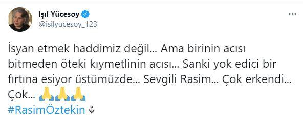 <p><strong>IŞIL YÜCESOY</strong></p>

<p>'İsyan etmek haddimiz değil... Ama birinin acısı bitmeden öteki kıymetlinin acısı... Sanki yok edici bir fırtına esiyor üstümüzde... Sevgili Rasim... Çok erkendi... Çok...'</p>
