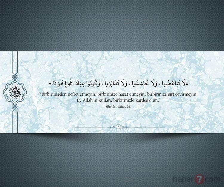 <p>"Birbirinizden nefret etmeyin, birbirinize haset etmeyin, biribrinize sırt çevirmeyin. Ey Allah'ın kulları, birbirinizle kardeş olun."</p>

<p>(Buhari, Edeb, 62)</p>
