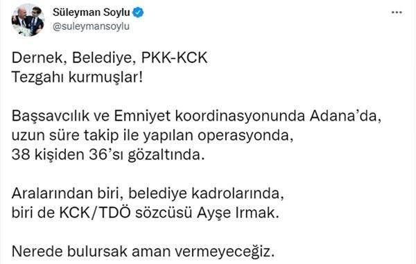 <p><strong>BAKAN SOYLU’DAN AÇIKLAMA</strong></p>

<p> </p>

<p><strong>Öte yandan İçişleri Bakanı Süleyman Soylu, operasyonla ilgili sosyal medya hesabından yaptığı paylaşımda, “Dernek, belediye, PKK-KCK tezgahı kurmuşlar. Başsavcılık ve emniyet koordinasyonunda Adana’da, uzun süre takip ile yapılan operasyonda, 38 kişiden 36’sı gözaltında. Aralarından biri belediye kadrolarında, biri de KCK/TDÖ sözcüsü Ayşe Irmak. Nerede bulursak aman vermeyeceğiz” dedi. </strong></p>
