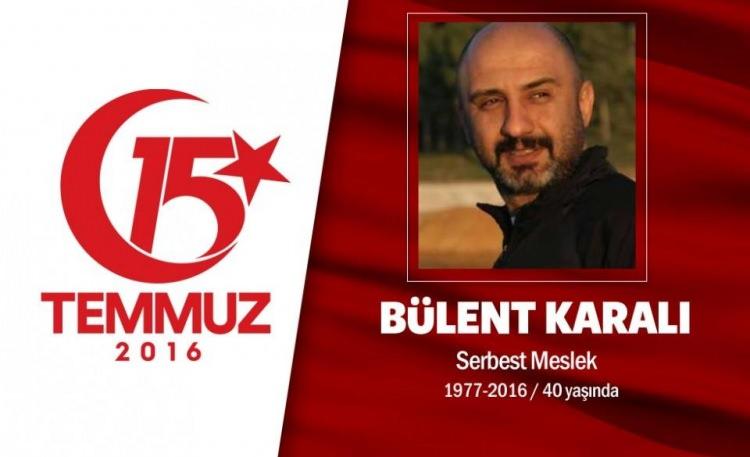 <p>39 yaşındaki Bülent Karalı, Ankara Etimesgut'ta oturuyordu. 15 Temmuz darbe girişimi gecesi arkadaşlarıyla birlikte direniş için sokağa çıktı. Cumhurbaşkanlığı Külliyesi'ne girmeye çalışan hain darbecilerle çatıştı. Darbecilerin kurşunlarının hedefi oldu, Cumhurbaşkanlığı önünde şehadet şerbetini içti. Ankara Kocatepe Camii'nde 8 vatan kahramanı ile birlikte Karşıyaka mezarlığında son yolculuğuna uğurlandı.</p>
<p> </p>