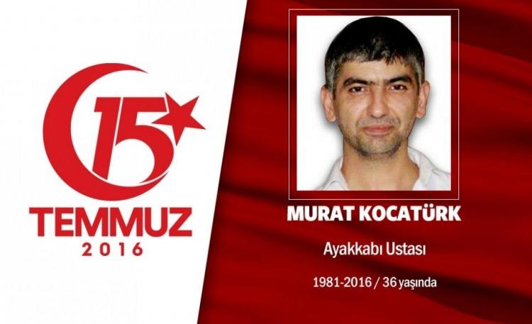 <p>35 yaşındaki Murat Kocatürk ayakkabı ustasıydı. Evli ve iki çocuk babasıydı. 15 Temmuz gecesi Cumhurbaşkanı Erdoğan'ın çağrısı üzerine sokaklara çıktı, direnişe katıldı. O saatlerde darbeci işgali altındaki Saraçhane'deki İstanbul Büyükşehir Belediyesi Başkanlığı binası önüne gitti. Hainlerin açtığı ateş sonucu şehit düştü.Şehidin babası, “Bu vatan kimseye verilmez de bölünmez de. Bu vatan için herkes ölmeye hazır. Bin tane evladım olsa hepsini de veririm bu vatan için” dedi. Şehit Murat Kocatürk, Küçükçekmece Yıldız Camii'ndeki cenaze namazı sonrası Küçükçekmece Tepeüstü mezarlığına defnedildi . </p>
<p> </p>