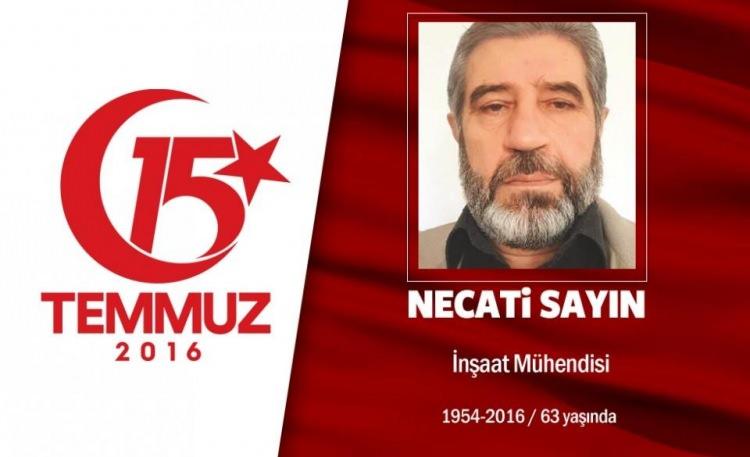 <p>62 yaşındaki Necati Sayın, inşaat mühendisiydi. 15 Temmuz gecesi Cumhurbaşkanı Erdoğan’ın çağrısı üzerine yakınlarıyla birlikte helalleşerek sokağa çıktı. Başkent Ankara’da hain darbecilerin işgali altındaki Genelkurmay Başkanlığı binasına gitti. Hain darbecilerin açtığı ateş sonucu şehadet şerbetini <br />
içti. Şehit Necati Sayın’ın damadı Fazıl Gürs de şehit olanlar arasındaydı. 3 çocuğu da hain darbecilerin saldırısında yaralandı, gazi oldu. Şehit Necati Sayın, 4 sivil şehitle birlikte Ankara Karşıyaka Mezarlığı’nda son yolculuğuna uğurlandı. Şehidin adı, Adıyaman’da Şehit Necati Sayın Anadolu İmam Hatip Lisesi’nde yaşayacak. </p>