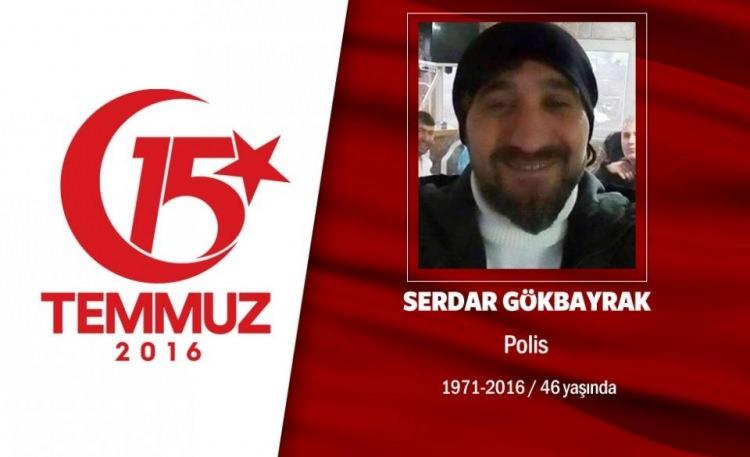 <p>43 yaşındaki Serdar Gökbayrak, polisti. Evli ve 3 çocuk babasıydı. İstanbul Terörle Mücadele Şube Müdürlüğü'nde görev yapan Serdar Gökbayrak, askerlerle omuz omuza yıllarca Güneydoğu’da bölücü örgüt ile mücadele etti. 15 Temmuz gecesi vatansever askerlerle birlikte kritik önemdeki Topkule Kışlası'na gitti. Hain darbecilerle çıkan çatışmada 2 askerle birlikte şehit düştü. Şehit polis memuru Serdar Gökbayrak ardında eşi ve 17 yaşında Ceyda Gökbayrak, 16 yaşında Elif Gökbayrak ve 10 yaşında Alperen Gökbayrak bıraktı. Şehit Serdar Gökbayrak, Sakarya Arifiye'de son yolculuğuna uğurlandı. </p>