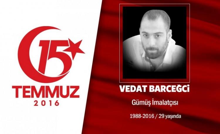 <p>28 yaşındaki Vedat Barceğci, istanbul Sultangazi'de yaşıyordu. Kuyumculuk yapan Vedat, hain darbe girişimi sonrası motorunu alarak arkadaşıyla birlikte yola çıktı. Önce Atatürk Havalimanı'na gitmek istedi ancak darbeciler yolu kapatmıştı. Geri döndü, sabaha karşı 03.00 sıralarında CNN Türk'e darbecilerin ele geçirdiğini duydu. Halkla birlikte TEM otoyolu üzerinde motorundan indi, o sırada, bir helikopterden darbecilerin açtığı ateş sonucu şehit düştü. Vedat Barceğci, istanbul Sultangazi’deki Yayla Mezarlığında son yolculuğuna uğurlandı.</p>
