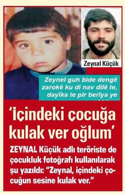 <p>'İÇİNDEKİ ÇOCUĞA KULAK VER OĞLUM'</p>
<p>Zeynal Küçük adlı teröriste de çocukluk fotoğrafı kullanılarak şu yazıldı: "Zeynal, içindeki çocuğun sesine kulak ver."</p>