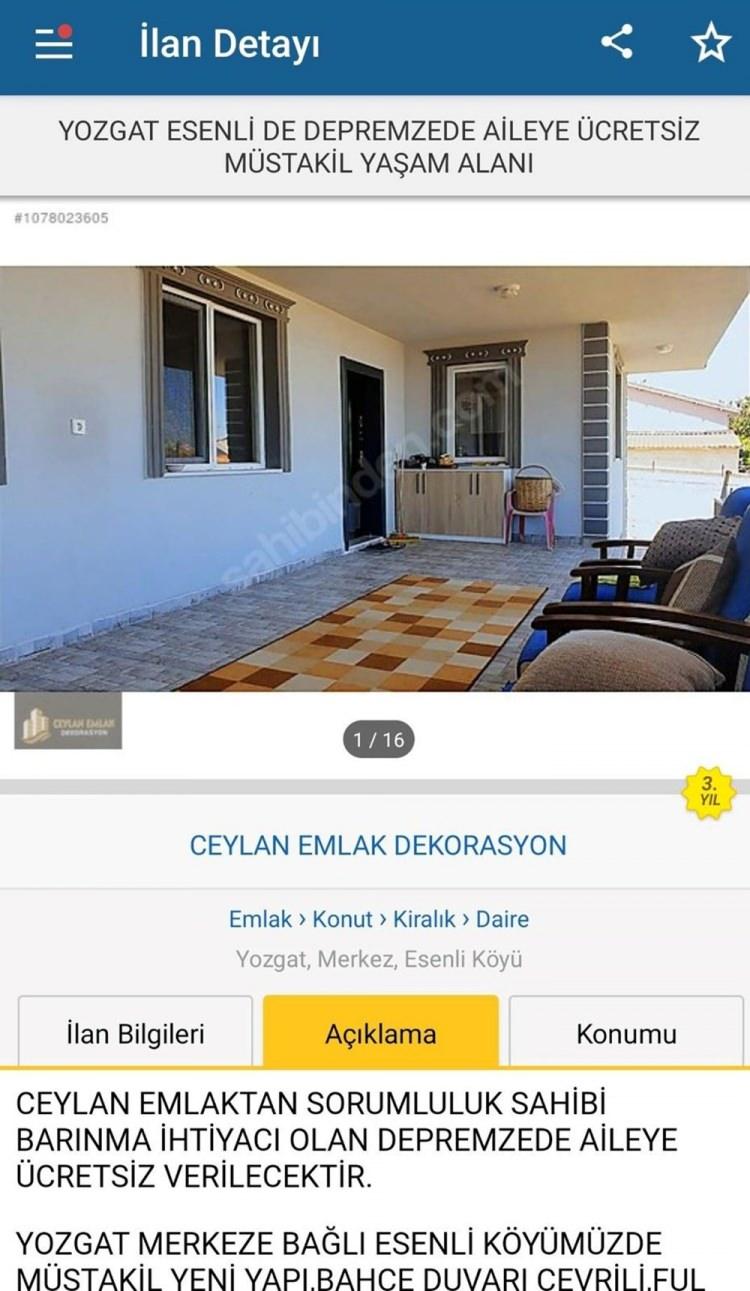 <p>İlanlarda Kayseri, Yozgat, Bitlis, Samsun, Malatya, Gaziantep, Ankara, İstanbul, Aksaray, Sinop, Zonguldak, Kırşehir, Çorum, İzmir gibi birçok ilden depremzedemler için ücretsiz verileceği duyurulan ve çoğunluğu da eşyalı evlerin ilanları yer alıyor.</p>
