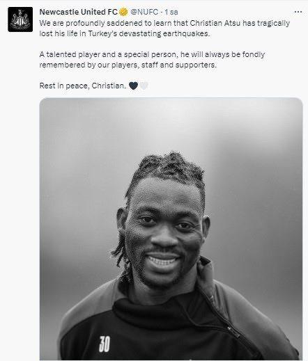 <p>Newcastle United: "Christian Atsu'nun Türkiye'de meydana gelen yıkıcı depremlerde trajik bir şekilde hayatını kaybettiğini öğrenmenin derin üzüntüsünü yaşıyoruz. Yetenekli bir oyuncu ve özel bir insan. Oyuncularımız, teknik ekibimiz ve taraftarlarımız tarafından her zaman sevgiyle hatırlanacak. Huzur içinde uyu Christian"</p>